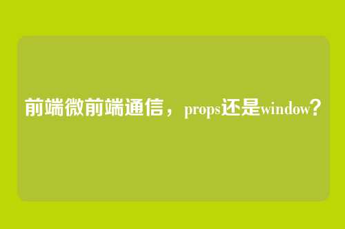 前端微前端通信,props还是window?