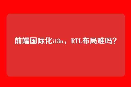 前端国际化i18n，RTL布局难吗？