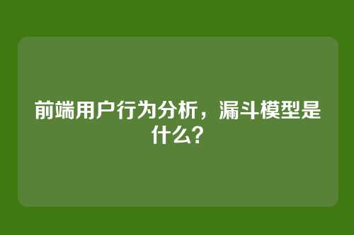 前端用户行为分析，漏斗模型是什么？