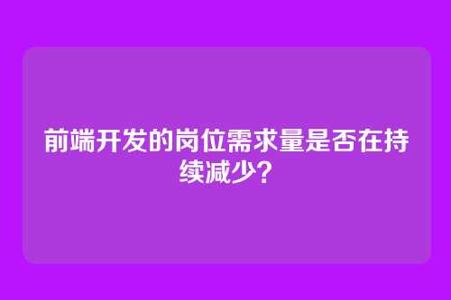 前端开发的岗位需求量是否在持续减少？