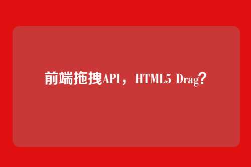 前端拖拽API，HTML5 Drag？