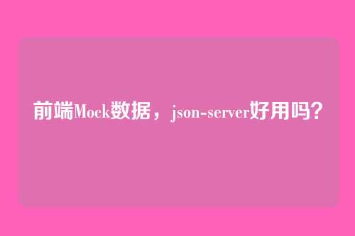 前端Mock数据，json-server好用吗？