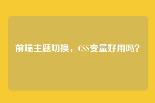 前端主题切换，CSS变量好用吗？