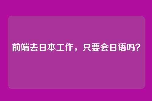 前端去日本工作,只要会日语吗?