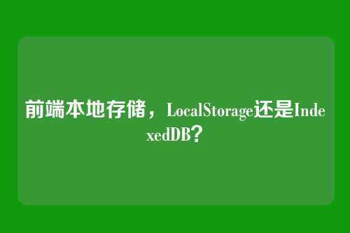 前端本地存储，LocalStorage还是IndexedDB？