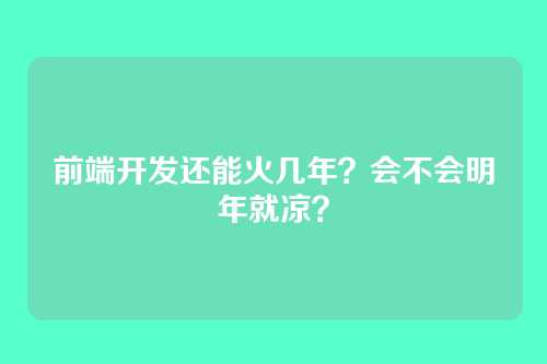 前端开发还能火几年?会不会明年就凉?
