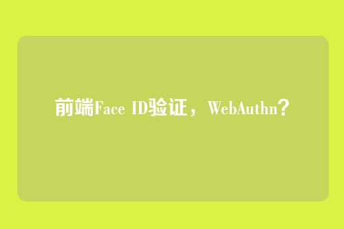 前端Face ID验证，WebAuthn？