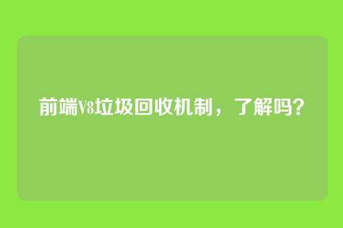 前端V8垃圾回收机制，了解吗？