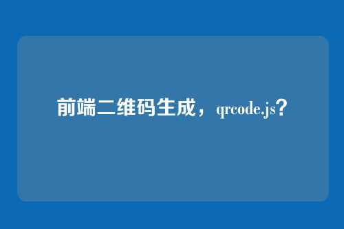 前端二维码生成，qrcode.js？