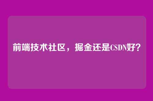 前端技术社区，掘金还是CSDN好？
