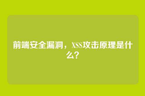 前端安全漏洞，XSS攻击原理是什么？