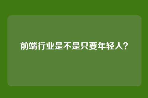 前端行业是不是只要年轻人？