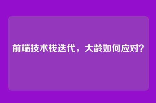 前端技术栈迭代，大龄如何应对？