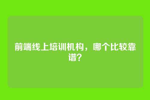 前端线上培训机构，哪个比较靠谱？