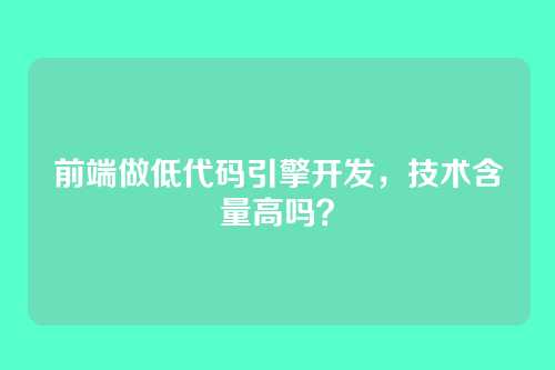 前端做低代码引擎开发，技术含量高吗？