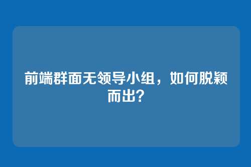 前端群面无领导小组，如何脱颖而出？