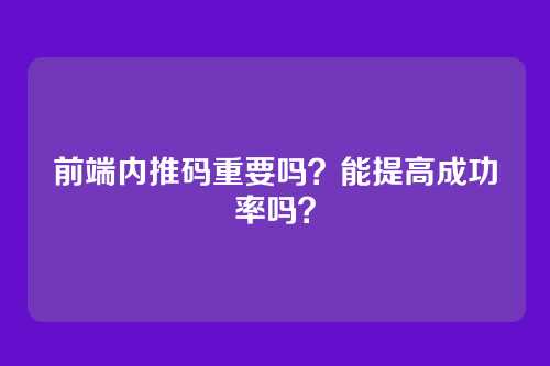 前端内推码重要吗?能提高成功率吗?