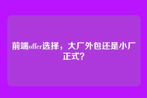 前端offer选择，大厂外包还是小厂正式？