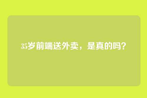 35岁前端送外卖，是真的吗？