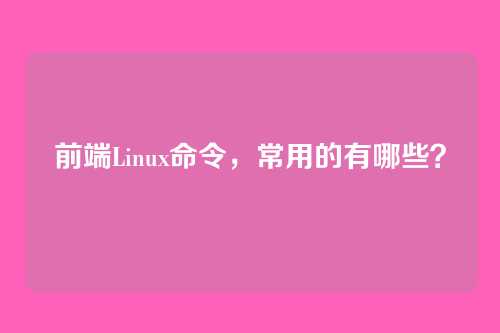 前端Linux命令，常用的有哪些？
