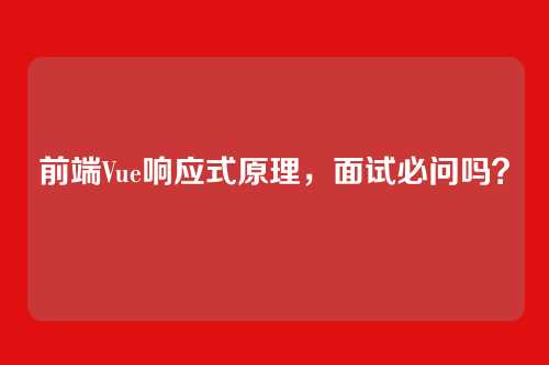 前端Vue响应式原理,面试必问吗?