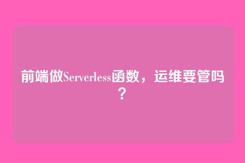 前端做Serverless函数，运维要管吗？