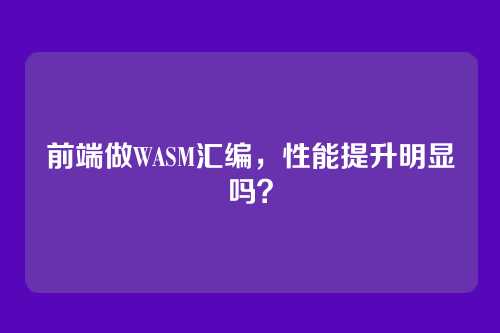 前端做WASM汇编,性能提升明显吗?