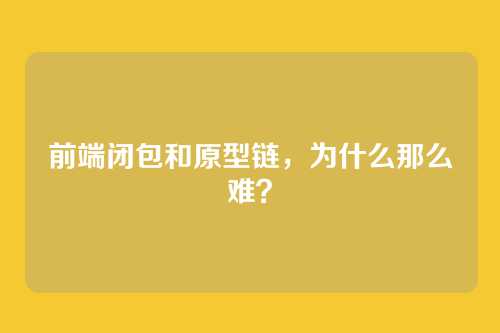 前端闭包和原型链，为什么那么难？