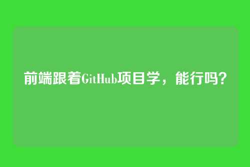 前端跟着GitHub项目学，能行吗？