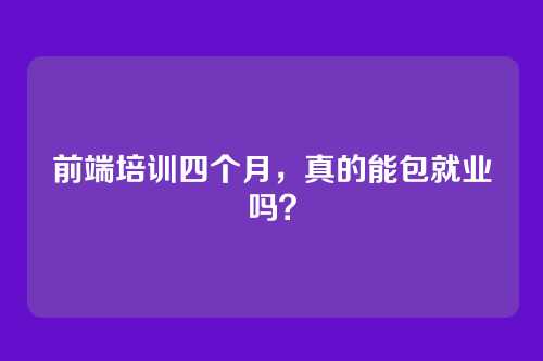 前端培训四个月，真的能包就业吗？