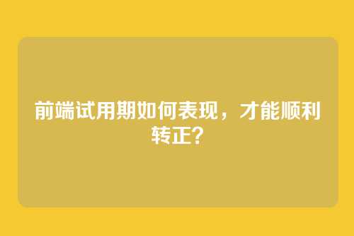 前端试用期如何表现,才能顺利转正?