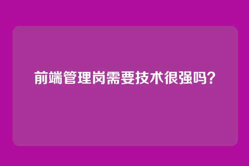 前端管理岗需要技术很强吗？