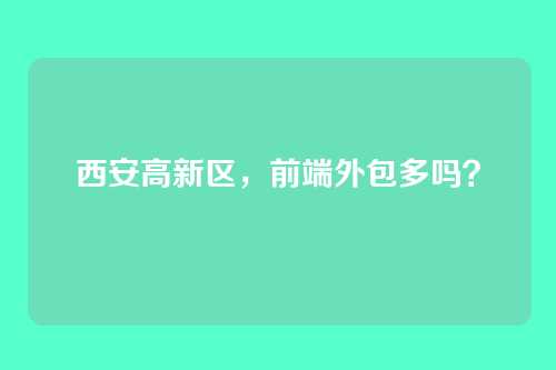 西安高新区，前端外包多吗？
