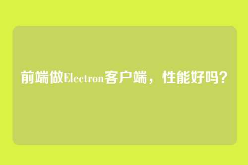 前端做Electron客户端，性能好吗？