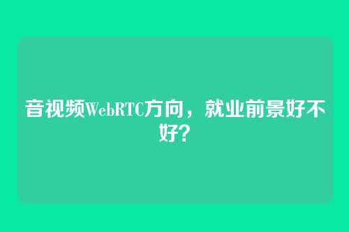 音视频WebRTC方向,就业前景好不好?