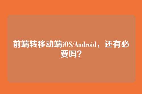 前端转移动端iOS/Android，还有必要吗？