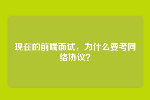 现在的前端面试，为什么要考网络协议？