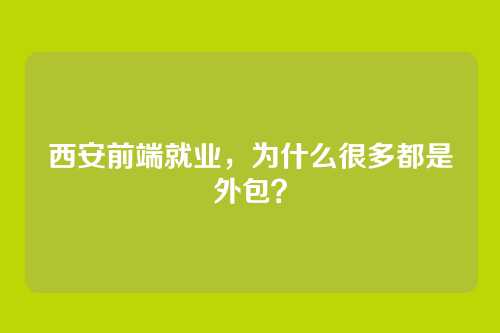 西安前端就业，为什么很多都是外包？