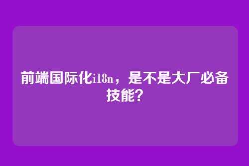 前端国际化i18n，是不是大厂必备技能？