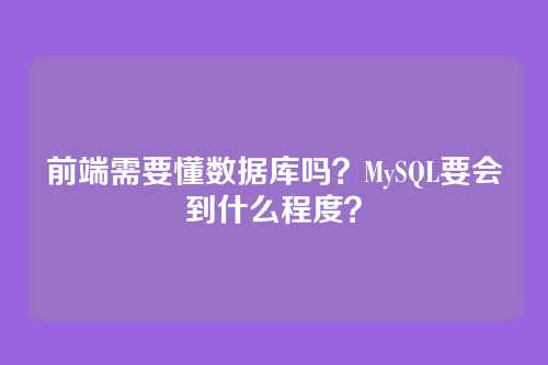 前端需要懂数据库吗？MySQL要会到什么程度？
