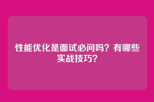性能优化是面试必问吗？有哪些实战技巧？