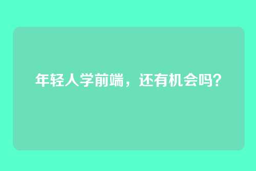 年轻人学前端，还有机会吗？