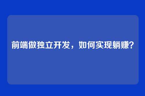 前端做独立开发，如何实现躺赚？