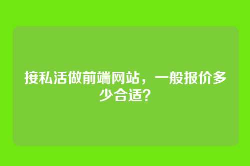 接私活做前端网站，一般报价多少合适？