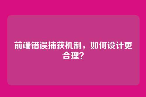 前端错误捕获机制，如何设计更合理？