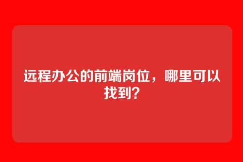 远程办公的前端岗位，哪里可以找到？