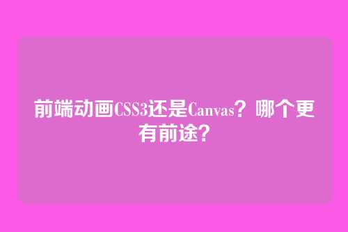 前端动画CSS3还是Canvas？哪个更有前途？