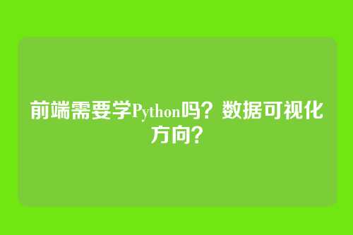 前端需要学Python吗？数据可视化方向？