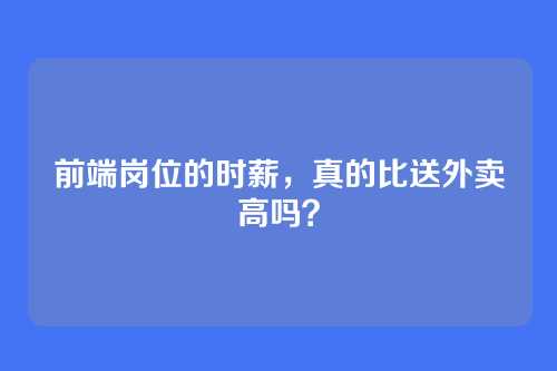 前端岗位的时薪,真的比送外卖高吗?
