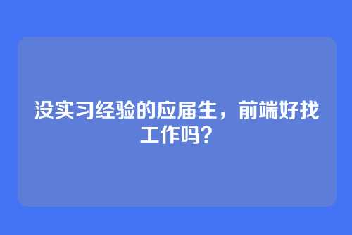 没实习经验的应届生，前端好找工作吗？